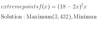 The extreme points of f(x)=(18-2x)^2x are Maximum(3,432),Minimum(9,0)